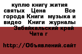 куплю книгу жития святых › Цена ­ 700 - Все города Книги, музыка и видео » Книги, журналы   . Забайкальский край,Чита г.